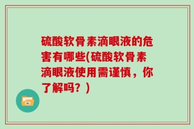 硫酸软骨素滴眼液的危害有哪些(硫酸软骨素滴眼液使用需谨慎，你了解吗？)
