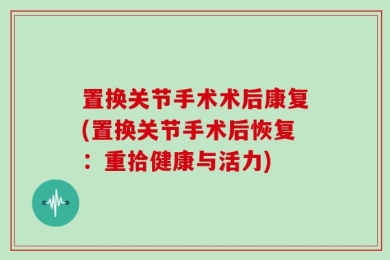置换关节手术术后康复(置换关节手术后恢复：重拾健康与活力)