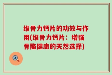 维骨力钙片的功效与作用(维骨力钙片：增强骨骼健康的天然选择)