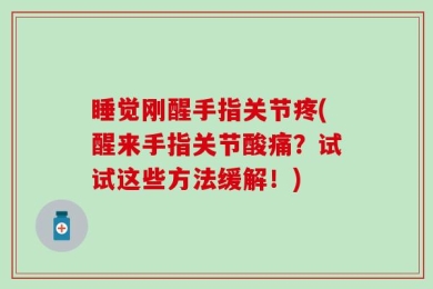 睡觉刚醒手指关节疼(醒来手指关节酸痛？试试这些方法缓解！)