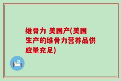 维骨力 美国产(美国生产的维骨力营养品供应量充足)