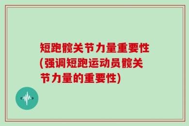 短跑髋关节力量重要性(强调短跑运动员髋关节力量的重要性)