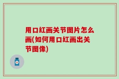 用口红画关节图片怎么画(如何用口红画出关节图像)