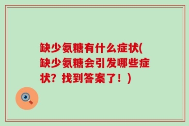 缺少氨糖有什么症状(缺少氨糖会引发哪些症状？找到答案了！)