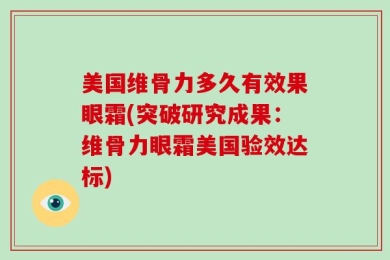 美国维骨力多久有效果眼霜(突破研究成果：维骨力眼霜美国验效达标)