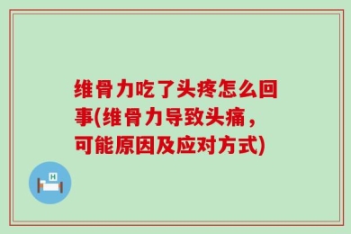 维骨力吃了头疼怎么回事(维骨力导致头痛，可能原因及应对方式)