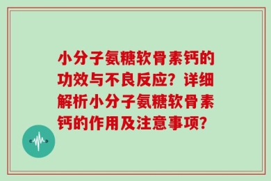 小分子氨糖软骨素钙的功效与不良反应？详细解析小分子氨糖软骨素钙的作用及注意事项？