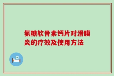 氨糖软骨素钙片对滑膜炎的疗效及使用方法