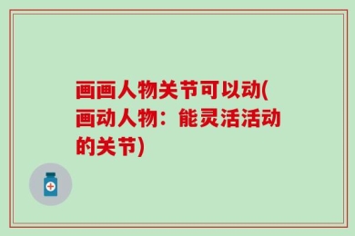 画画人物关节可以动(画动人物：能灵活活动的关节)