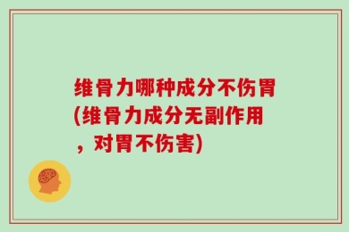 维骨力哪种成分不伤胃(维骨力成分无副作用，对胃不伤害)
