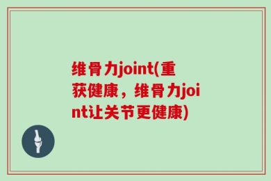维骨力joint(重获健康，维骨力joint让关节更健康)