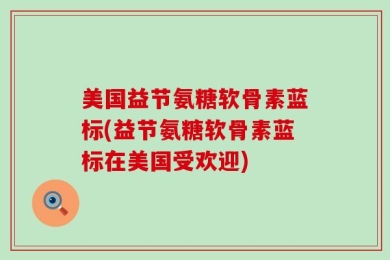 美国益节氨糖软骨素蓝标(益节氨糖软骨素蓝标在美国受欢迎)