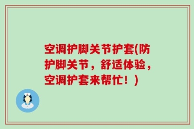 空调护脚关节护套(防护脚关节，舒适体验，空调护套来帮忙！)