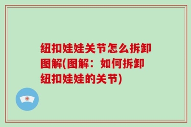 纽扣娃娃关节怎么拆卸图解(图解：如何拆卸纽扣娃娃的关节)