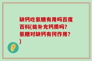 缺钙吃氨糖有用吗百度百科(能补充钙质吗？氨糖对缺钙有何作用？)