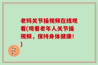 老妈关节操视频在线观看(观看老年人关节操视频，保持身体健康！)