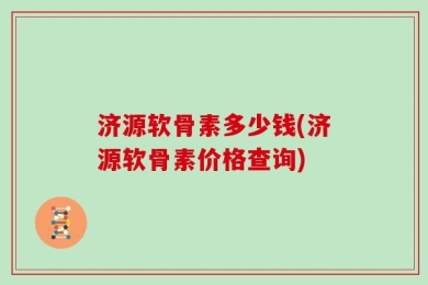 济源软骨素多少钱(济源软骨素价格查询)