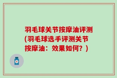 羽毛球关节按摩油评测(羽毛球选手评测关节按摩油：效果如何？)