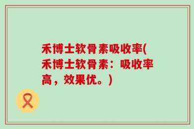 禾博士软骨素吸收率(禾博士软骨素：吸收率高，效果优。)