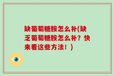 缺葡萄糖胺怎么补(缺乏葡萄糖胺怎么补？快来看这些方法！)