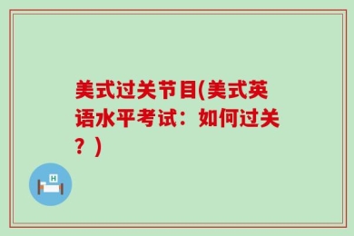 美式过关节目(美式英语水平考试：如何过关？)