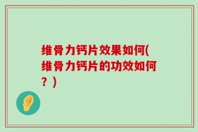 维骨力钙片效果如何(维骨力钙片的功效如何？)