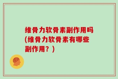 维骨力软骨素副作用吗(维骨力软骨素有哪些副作用？)