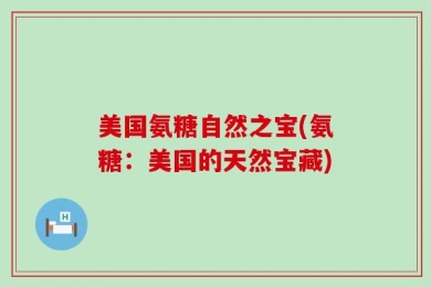 美国氨糖自然之宝(氨糖：美国的天然宝藏)