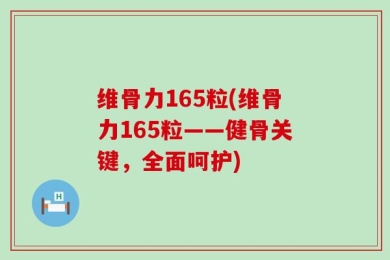 维骨力165粒(维骨力165粒——健骨关键，全面呵护)