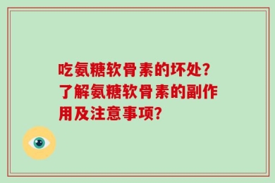 吃氨糖软骨素的坏处？了解氨糖软骨素的副作用及注意事项？