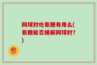 网球肘吃氨糖有用么(氨糖能否缓解网球肘？)