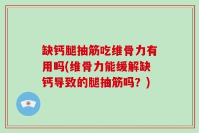 缺钙腿抽筋吃维骨力有用吗(维骨力能缓解缺钙导致的腿抽筋吗？)