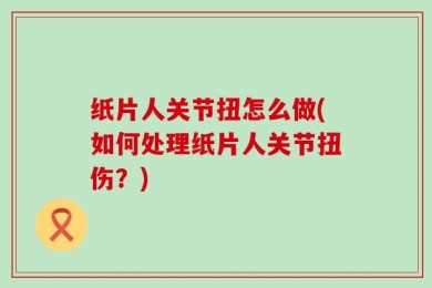 纸片人关节扭怎么做(如何处理纸片人关节扭伤？)