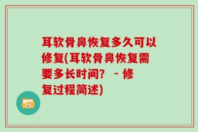 耳软骨鼻恢复多久可以修复(耳软骨鼻恢复需要多长时间？ - 修复过程简述)