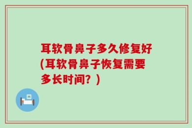 耳软骨鼻子多久修复好(耳软骨鼻子恢复需要多长时间？)