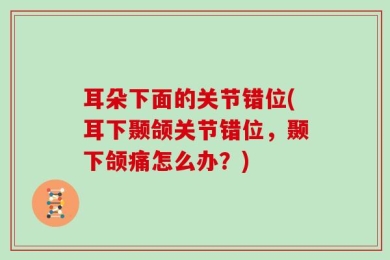 耳朵下面的关节错位(耳下颞颌关节错位，颞下颌痛怎么办？)