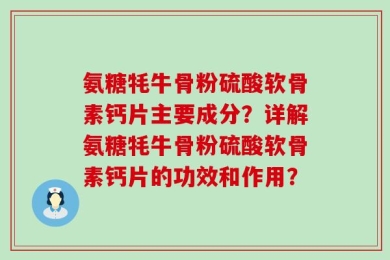 氨糖牦牛骨粉硫酸软骨素钙片主要成分？详解氨糖牦牛骨粉硫酸软骨素钙片的功效和作用？