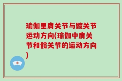 瑜伽里肩关节与髋关节运动方向(瑜伽中肩关节和髋关节的运动方向)