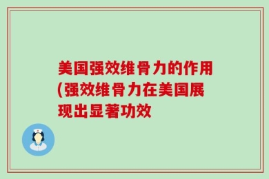 美国强效维骨力的作用(强效维骨力在美国展现出显著功效
