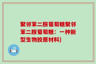聚邻苯二胺葡萄糖聚邻苯二胺葡萄糖：一种新型生物胶原材料)