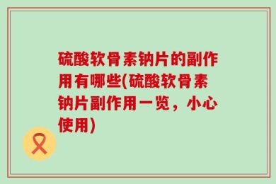 硫酸软骨素钠片的副作用有哪些(硫酸软骨素钠片副作用一览，小心使用)