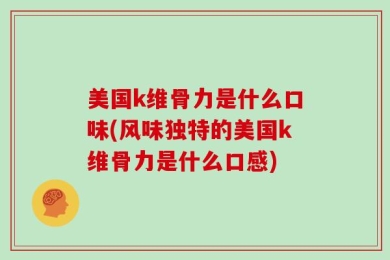 美国k维骨力是什么口味(风味独特的美国k维骨力是什么口感)