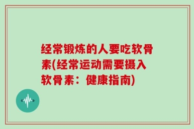 经常锻炼的人要吃软骨素(经常运动需要摄入软骨素：健康指南)