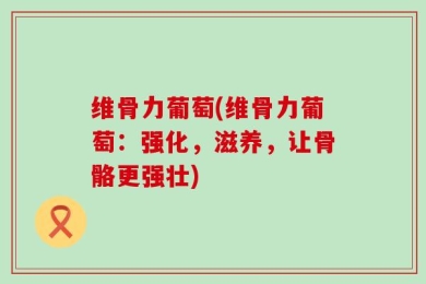 维骨力葡萄(维骨力葡萄：强化，滋养，让骨骼更强壮)