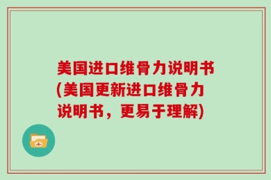 美国进口维骨力说明书(美国更新进口维骨力说明书，更易于理解)