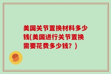 美国关节置换材料多少钱(美国进行关节置换需要花费多少钱？)