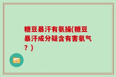 糖豆暴汗有氨操(糖豆暴汗成分疑含有害氨气？)