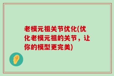 老模元祖关节优化(优化老模元祖的关节，让你的模型更完美)
