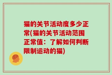 猫的关节活动度多少正常(猫的关节活动范围正常值：了解如何判断限制运动的猫)