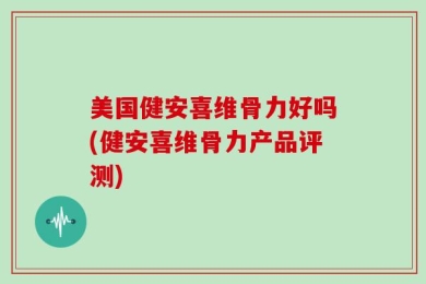 美国健安喜维骨力好吗(健安喜维骨力产品评测)